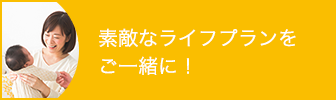 素敵なライフプランをご一緒に！