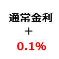 通常金利 + 0.1%