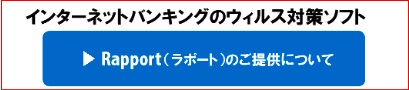 インターネットバンキングのセキュリティ対策ソフト「Rapport（ラポート）」のご提供について